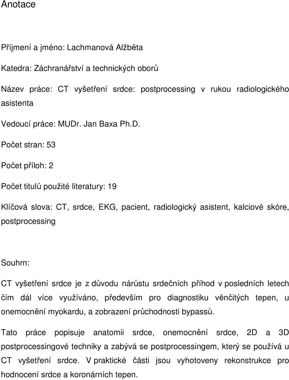 Počet stran: 53 Počet příloh: 2 Počet titulů použité literatury: 19 Klíčová slova: CT, srdce, EKG, pacient, radiologický asistent, kalciové skóre, postprocessing Souhrn: CT vyšetření srdce je z