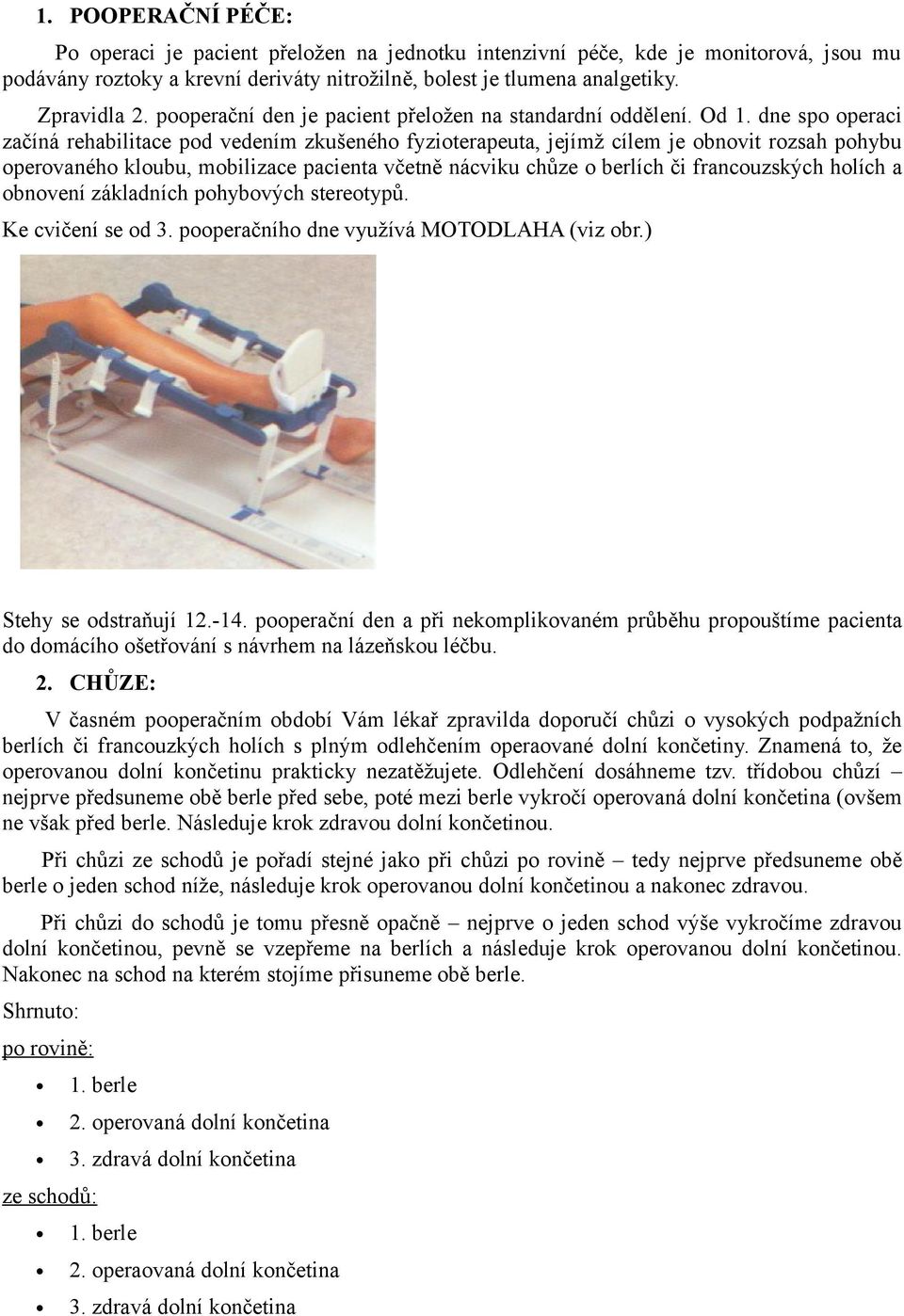 dne spo operaci začíná rehabilitace pod vedením zkušeného fyzioterapeuta, jejímž cílem je obnovit rozsah pohybu operovaného kloubu, mobilizace pacienta včetně nácviku chůze o berlích či francouzských