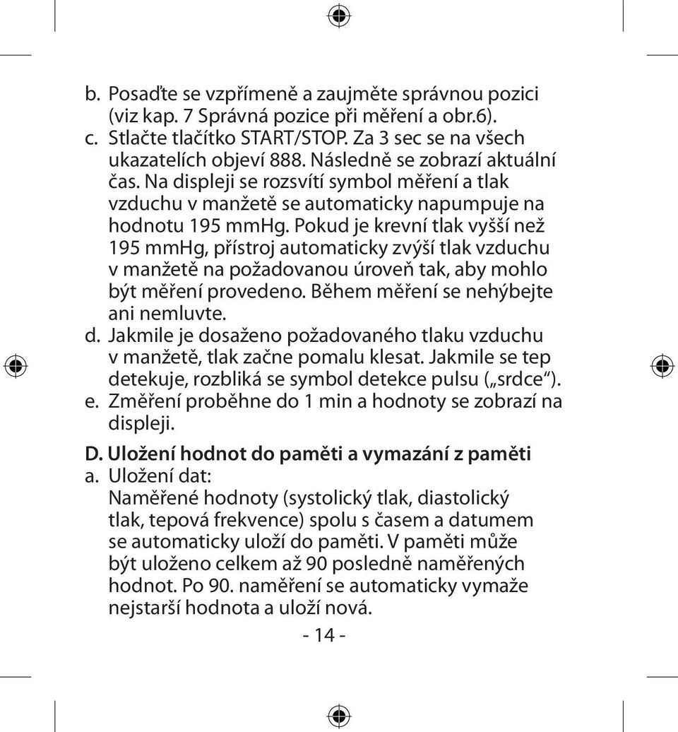 Pokud je krevní tlak vyšší než 195 mmhg, přístroj automaticky zvýší tlak vzduchu v manžetě na požadovanou úroveň tak, aby mohlo být měření provedeno. Během měření se nehýbejte ani nemluvte. d.