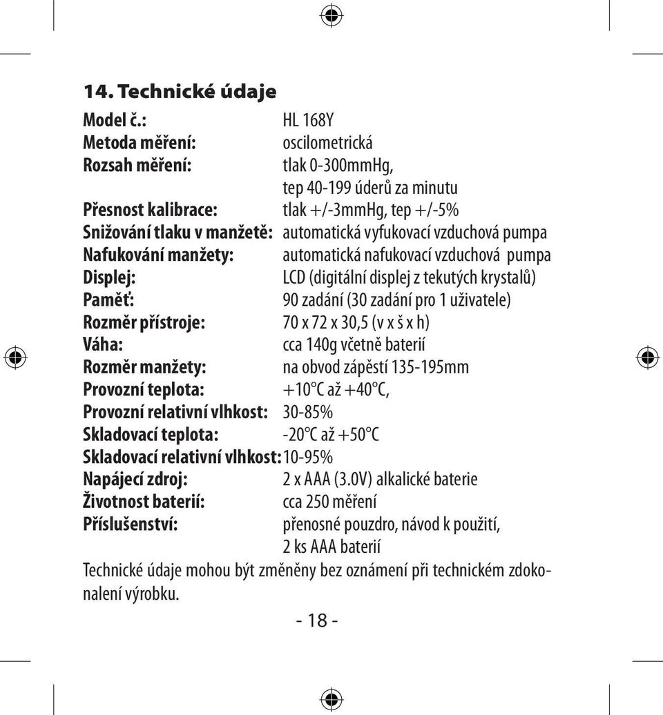 vzduchová pumpa Nafukování manžety: automatická nafukovací vzduchová pumpa Displej: LCD (digitální displej z tekutých krystalů) Paměť: 90 zadání (30 zadání pro 1 uživatele) Rozměr přístroje: 70 x 72