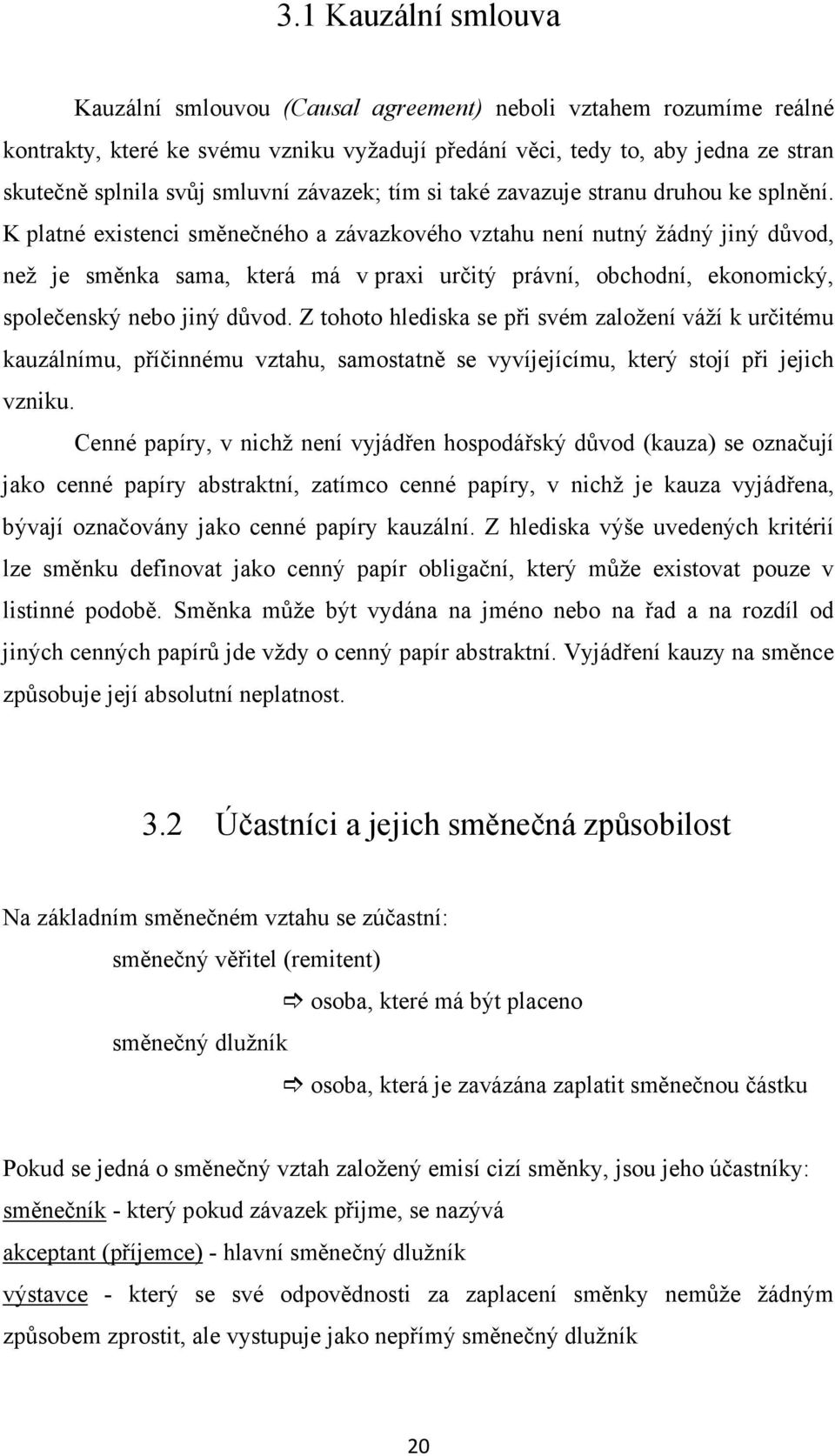 K platné existenci směnečného a závazkového vztahu není nutný žádný jiný důvod, než je směnka sama, která má v praxi určitý právní, obchodní, ekonomický, společenský nebo jiný důvod.