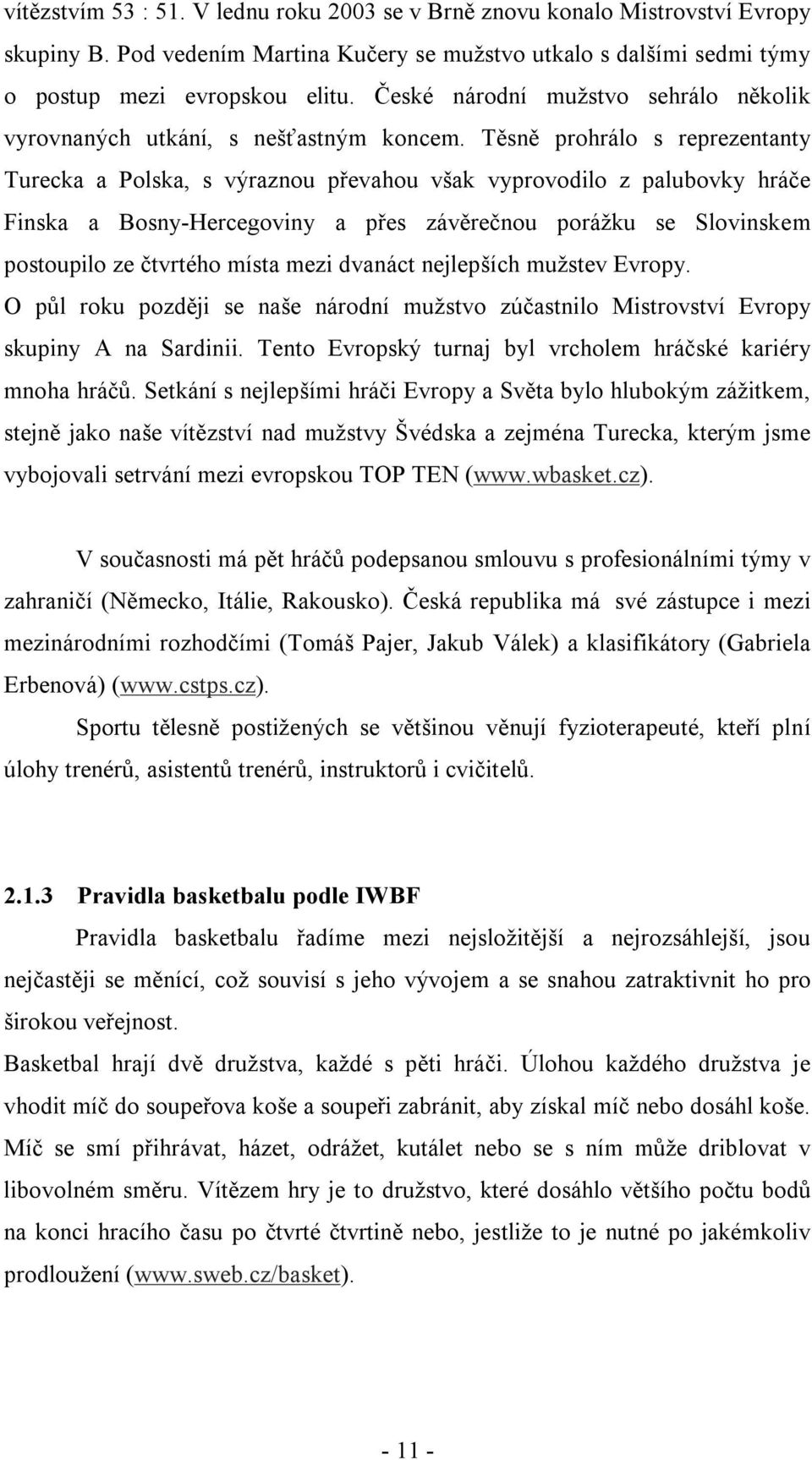 Těsně prohrálo s reprezentanty Turecka a Polska, s výraznou převahou však vyprovodilo z palubovky hráče Finska a Bosny-Hercegoviny a přes závěrečnou porážku se Slovinskem postoupilo ze čtvrtého místa