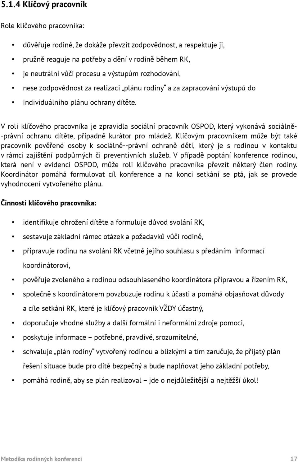 V roli klíčového pracovníka je zpravidla sociální pracovník OSPOD, který vykonává sociálně- -právní ochranu dítěte, případně kurátor pro mládež.