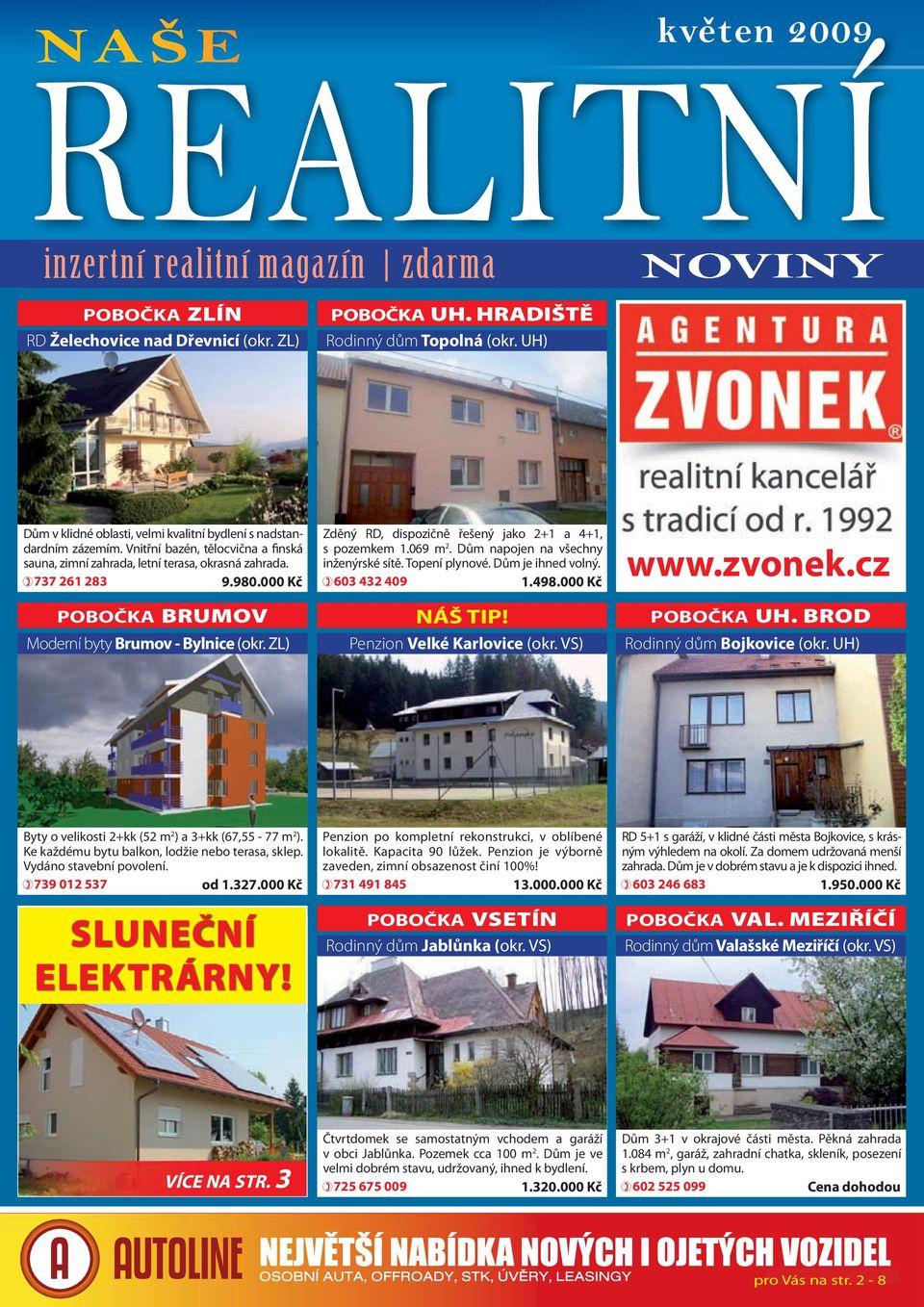 000 Kč POBOČKA BRUMOV Moderní byty Brumov - Bylnice (okr. ZL) Zděný RD, dispozičně řešený jako 2+1 a 4+1, s pozemkem 1.069 m 2. Dům napojen na všechny inženýrské sítě. Topení plynové.