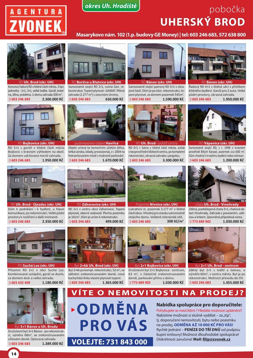 rekonstrukce. Topení plynové - GAMAT. Pěkná zahrada (2.277 m 2 ) s ovocnými stromy. 603 246 683 630.000 Kč RD Bánov (okr. UH) Samostatně stojící patrový RD 3+1 v okrajové části. Dům je po část.