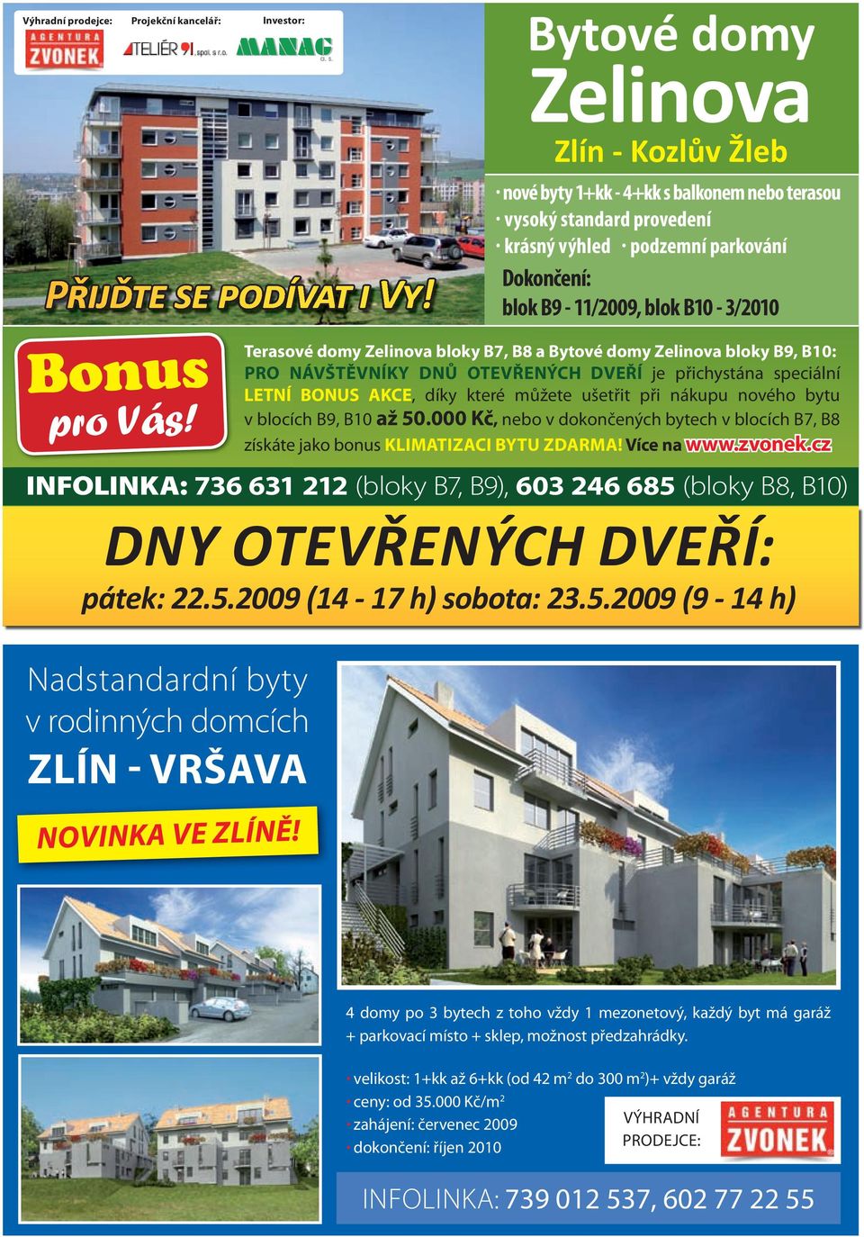 nové byty 1+kk - 4+kk s balkonem nebo terasou vysoký standard provedení krásný výhled podzemní parkování Dokončení: blok B9-11/2009, blok B10-3/2010 Terasové domy Zelinova bloky B7, B8 a Bytové domy