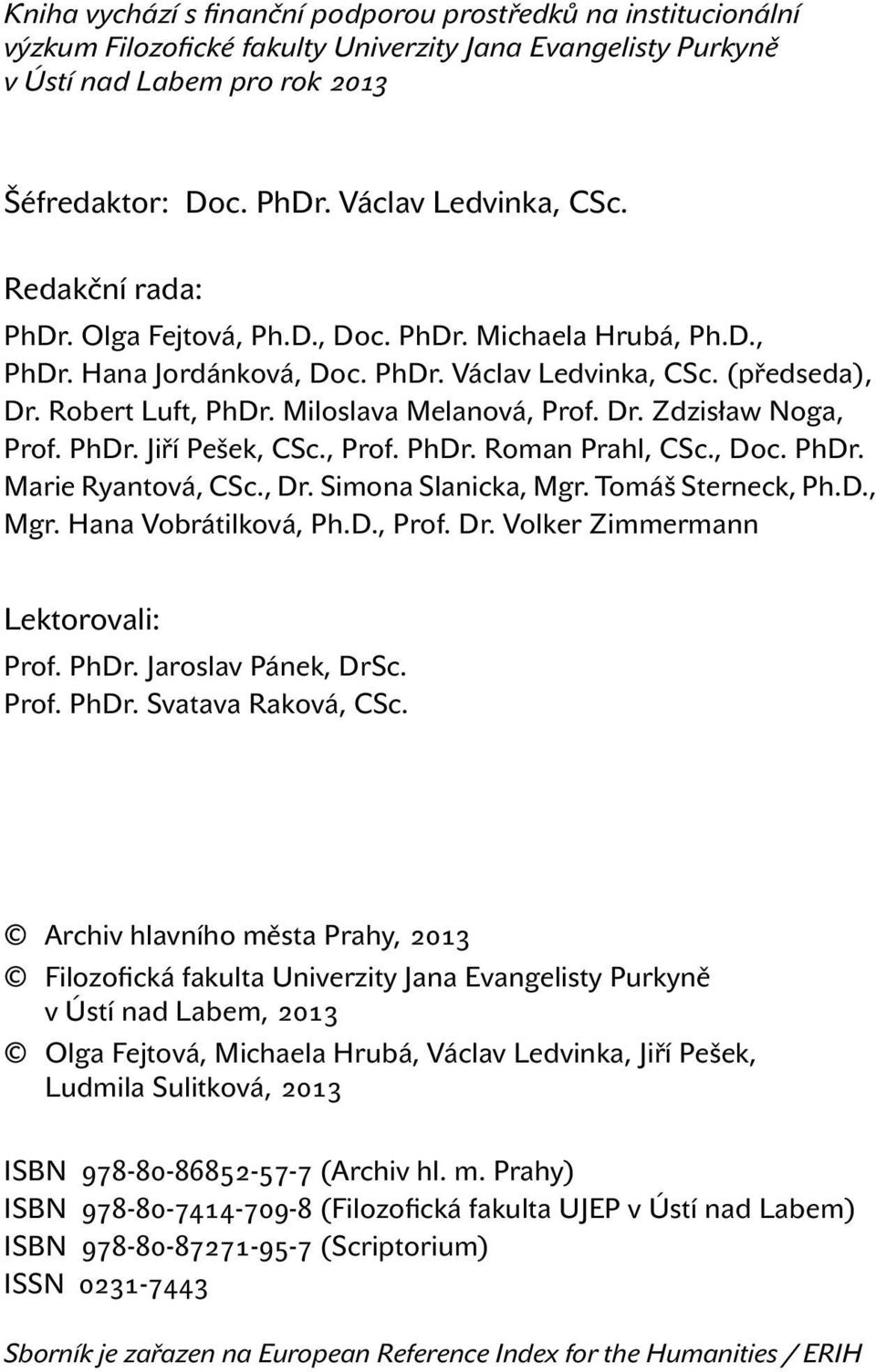 Miloslava Melanová, Prof. Dr. Zdzisław Noga, Prof. PhDr. Jiří Pešek, CSc., Prof. PhDr. Roman Prahl, CSc., Doc. PhDr. Marie Ryantová, CSc., Dr. Simona Slanicka, Mgr. Tomáš Sterneck, Ph.D., Mgr. Hana Vobrátilková, Ph.