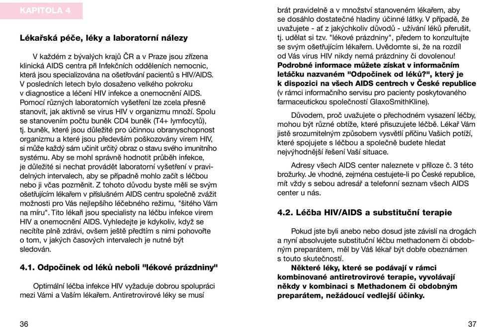 PomocÌ r zn ch laboratornìch vyöet enì lze zcela p esnï stanovit, jak aktivnï se virus v organizmu mnoûì. Spolu se stanovenìm poëtu bunïk CD4 bunïk (T4+ lymfocyt ), tj.