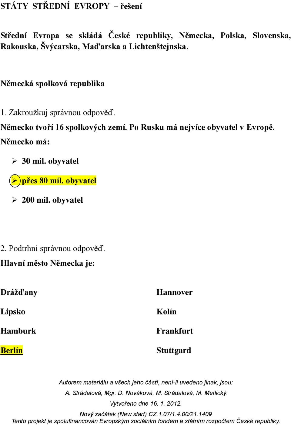 Německo tvoří 16 spolkových zemí. Po Rusku má nejvíce obyvatel v Evropě. Německo má: 30 mil. obyvatel přes 80 mil.