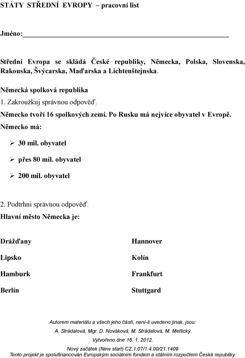 Německo tvoří 16 spolkových zemí. Po Rusku má nejvíce obyvatel v Evropě. Německo má: 30 mil. obyvatel přes 80 mil.