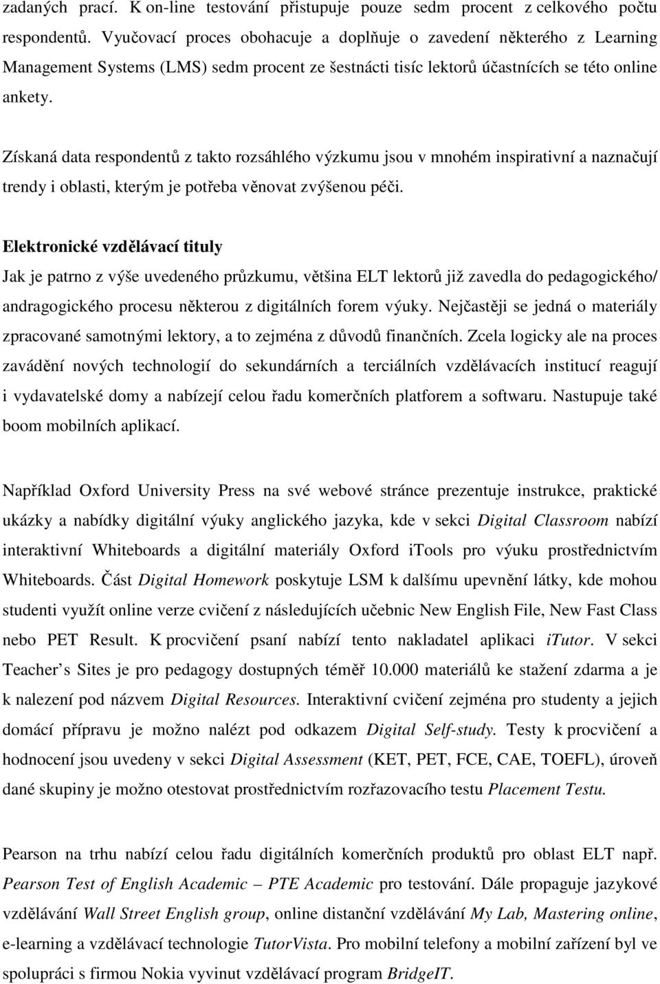 Získaná data respondentů z takto rozsáhlého výzkumu jsou v mnohém inspirativní a naznačují trendy i oblasti, kterým je potřeba věnovat zvýšenou péči.