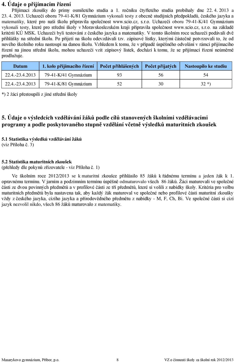 scio.cz, s.r.o. na základě kritérií KÚ MSK. Uchazeči byli testováni z českého jazyka a matematiky. V tomto školním roce uchazeči podávali dvě přihlášky na střední školu.