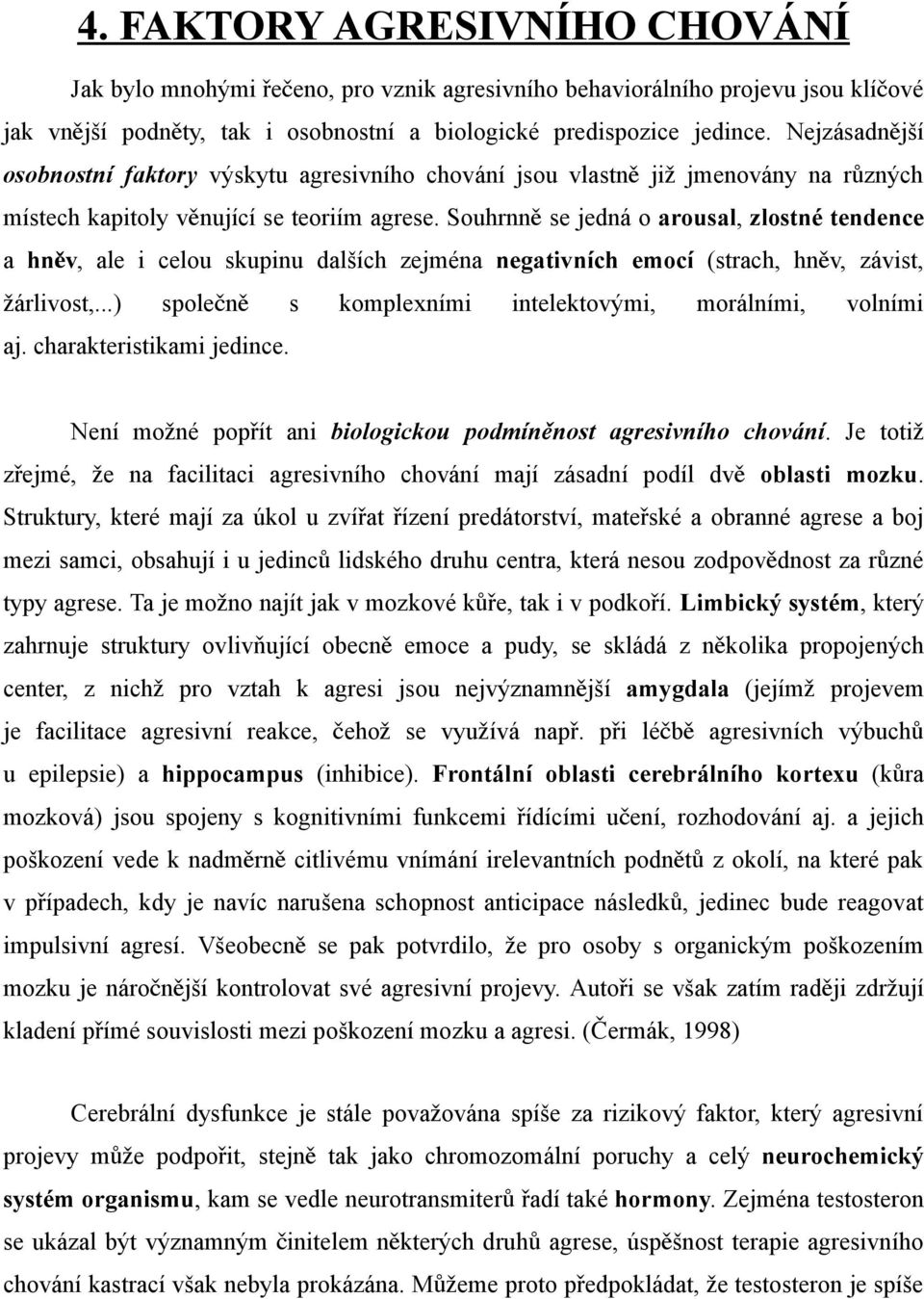 Souhrnn ě se jedná o arousal, zlostné tendence a hně v, ale i celou skupinu dalších zejména negativních emocí (strach, hně v, závist, žárlivost,.