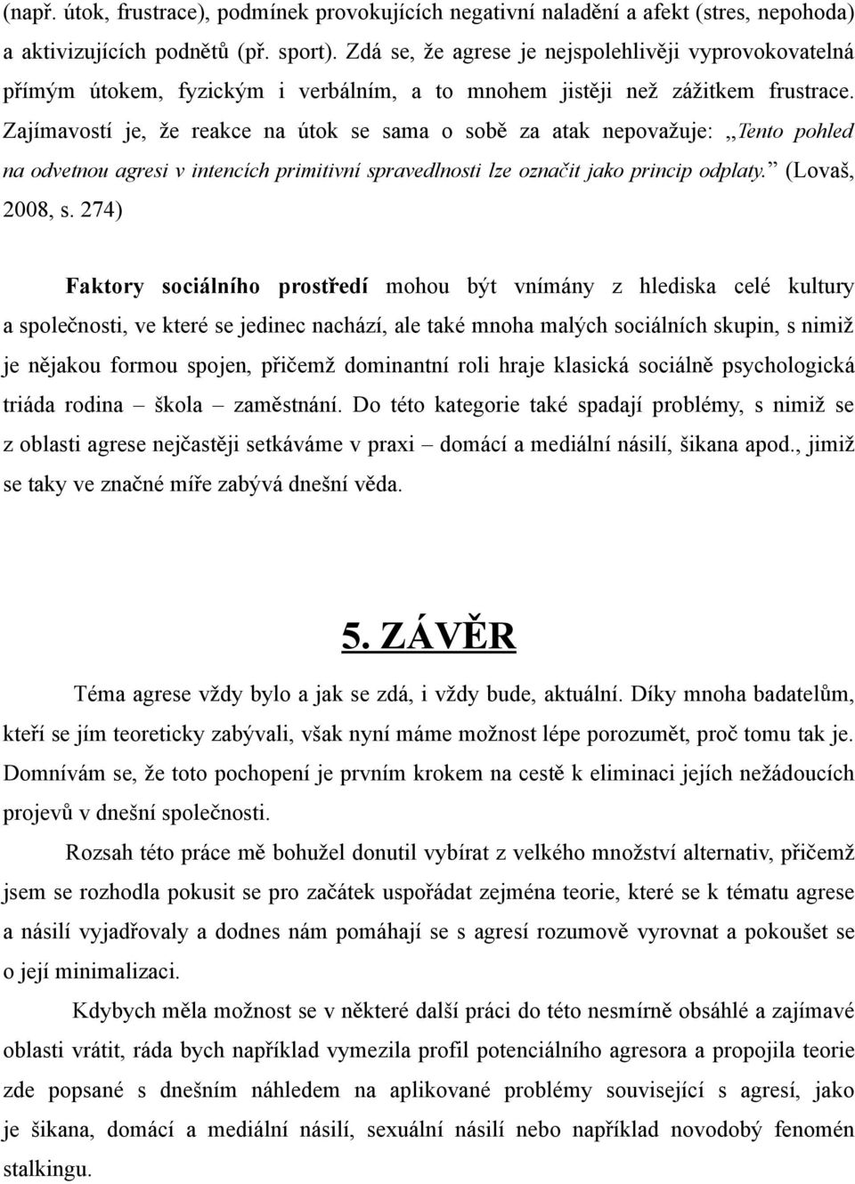 Zajímavostí je, že reakce na útok se sama o sob ě za atak nepovažuje:,, Tento pohled na odvetnou agresi v intencích primitivní spravedlnosti lze označ it jako princip odplaty. (Lovaš, 2008, s.