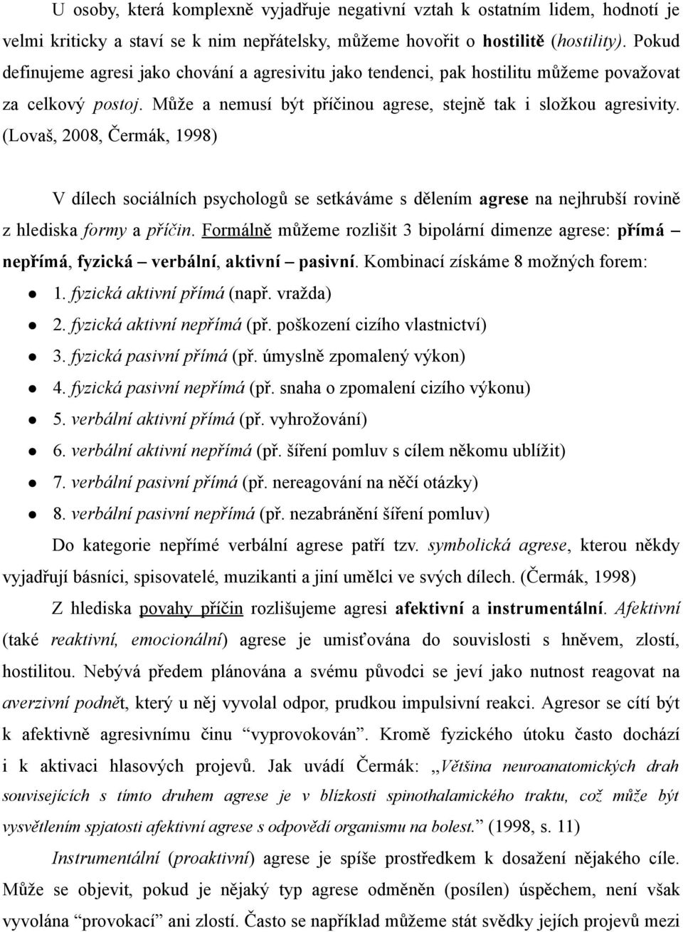 (Lovaš, 2008, Čermák, 1998) V dílech sociálních psycholog ů se setkáváme s dělením agrese na nejhrubší rovině z hlediska formy a příč in.