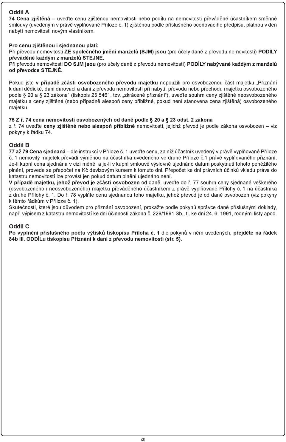 Pro cenu zjištěnou i sjednanou platí: Při převodu nemovitosti ZE společného jmění manželů (SJM) jsou (pro účely daně z převodu nemovitostí) PODÍLY převáděné každým z manželů STEJNÉ.