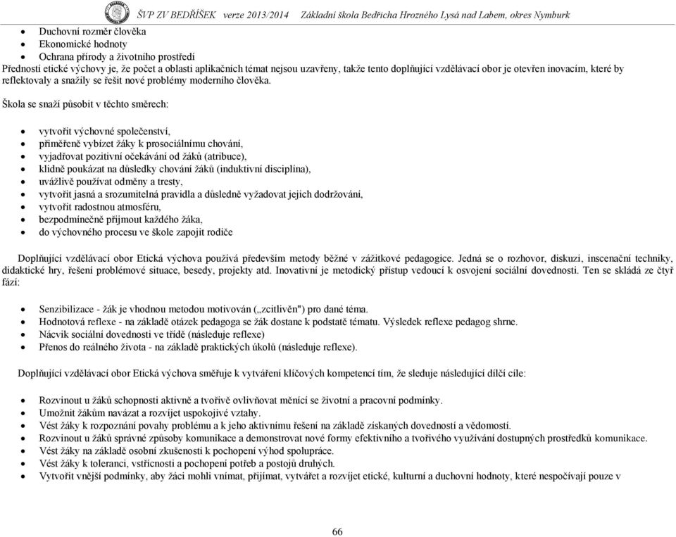 Škola se snaţí působit v těchto směrech: vytvořit výchovné společenství, přiměřeně vybízet ţáky k prosociálnímu chování, vyjadřovat pozitivní očekávání od ţáků (atribuce), klidně poukázat na důsledky