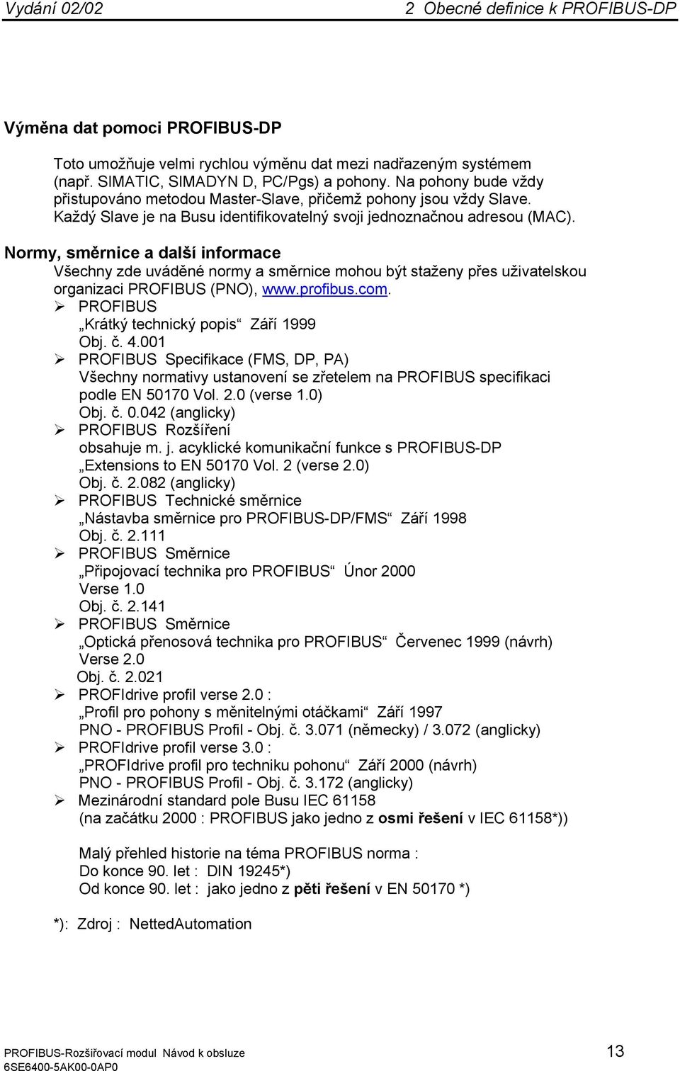 Normy, směrnice a další informace Všechny zde uváděné normy a směrnice mohou být staženy přes uživatelskou organizaci PROFIBUS (PNO), www.profibus.com. PROFIBUS Krátký technický popis Září 1999 Obj.