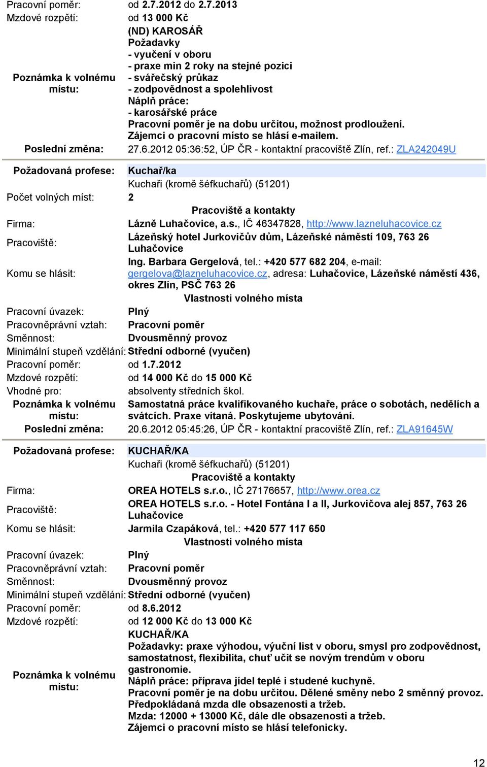 2013 Mzdové rozpětí: od 13 000 Kč (ND) KAROSÁŘ Požadavky - vyučení v oboru - praxe min 2 roky na stejné pozici - svářečský průkaz - zodpovědnost a spolehlivost Náplň práce: - karosářské práce