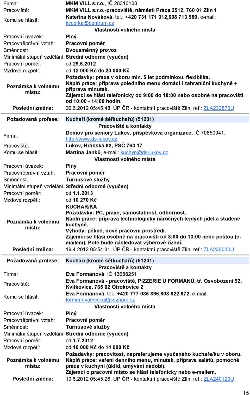 Náplň práce: příprava poledního menu domácí i zahraniční kuchyně + příprava minutek. Zájemci se hlásí telefonicky od 9:00 do 18:00 nebo osobně na pracovišti od 10:00-14:00 hodin. 26.