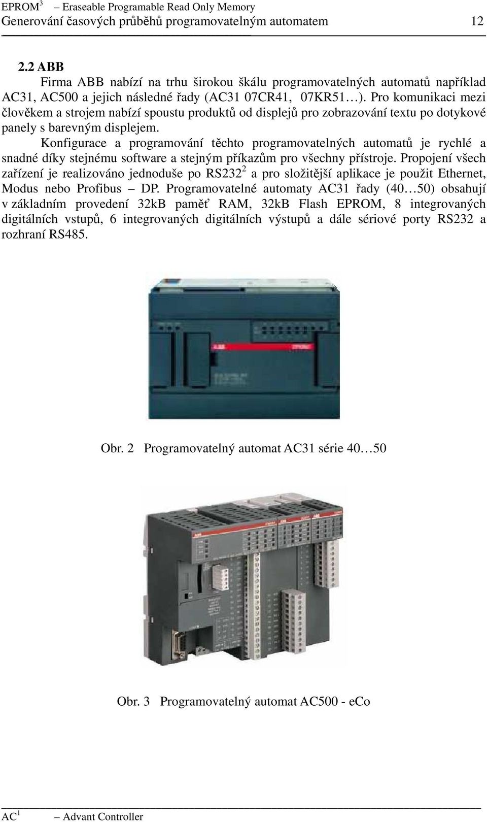 Pro komunikaci mezi člověkem a strojem nabízí spoustu produktů od displejů pro zobrazování textu po dotykové panely s barevným displejem.