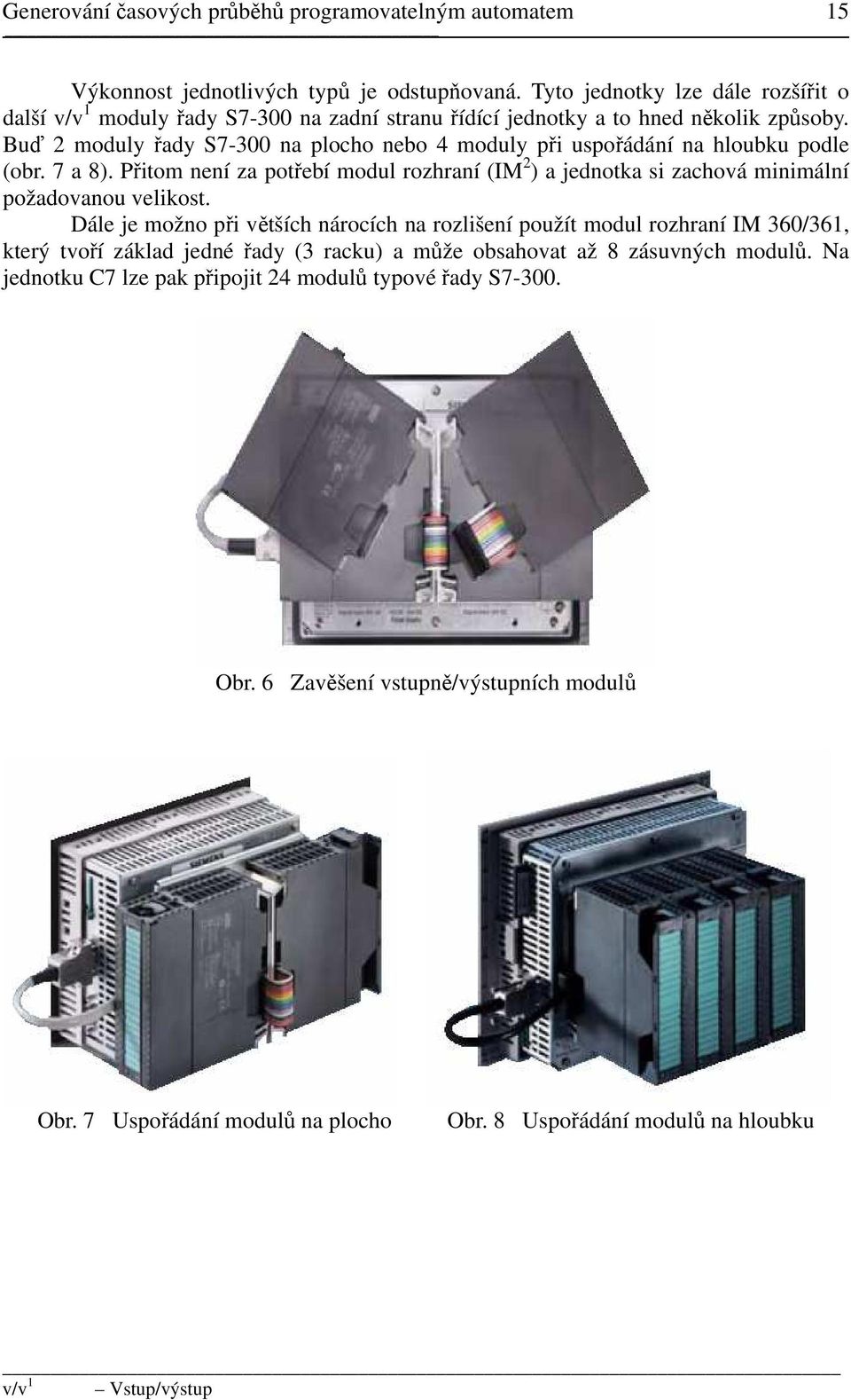 Buď 2 moduly řady S7-300 na plocho nebo 4 moduly při uspořádání na hloubku podle (obr. 7 a 8). Přitom není za potřebí modul rozhraní (IM 2 ) a jednotka si zachová minimální požadovanou velikost.