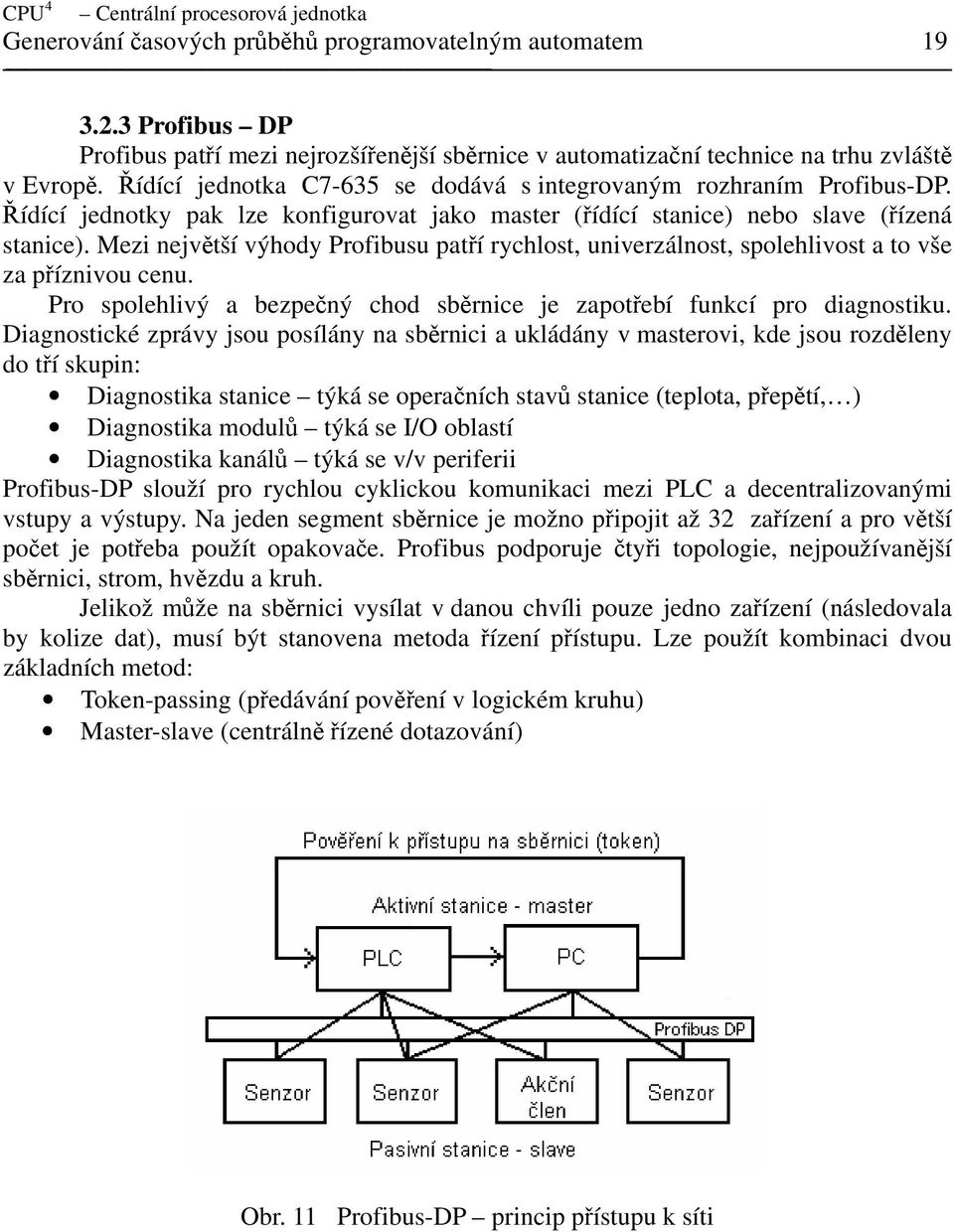 Řídící jednotky pak lze konfigurovat jako master (řídící stanice) nebo slave (řízená stanice). Mezi největší výhody Profibusu patří rychlost, univerzálnost, spolehlivost a to vše za příznivou cenu.