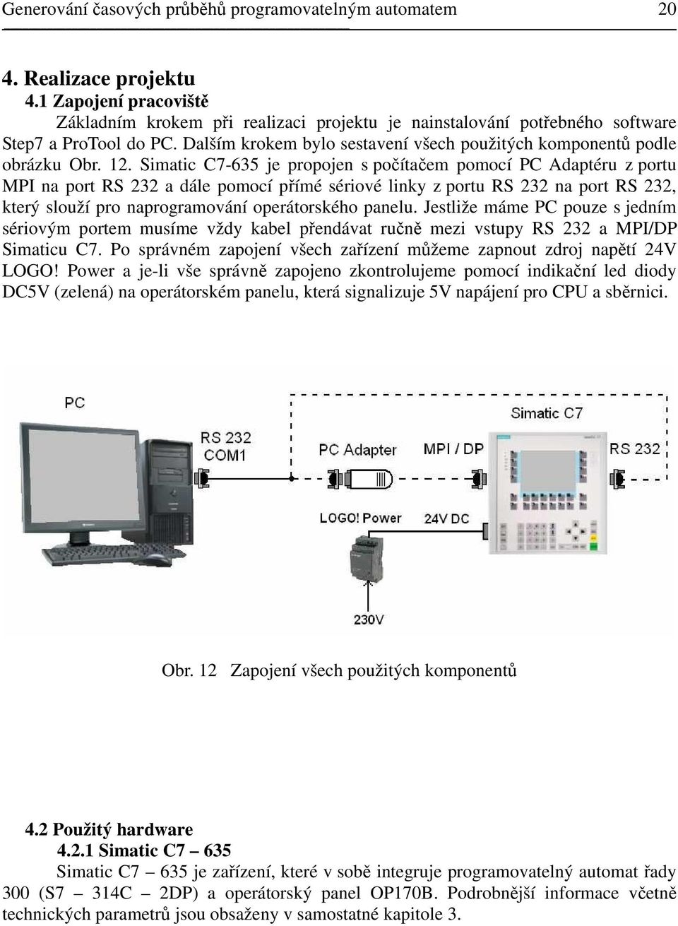 Simatic C7-635 je propojen s počítačem pomocí PC Adaptéru z portu MPI na port RS 232 a dále pomocí přímé sériové linky z portu RS 232 na port RS 232, který slouží pro naprogramování operátorského