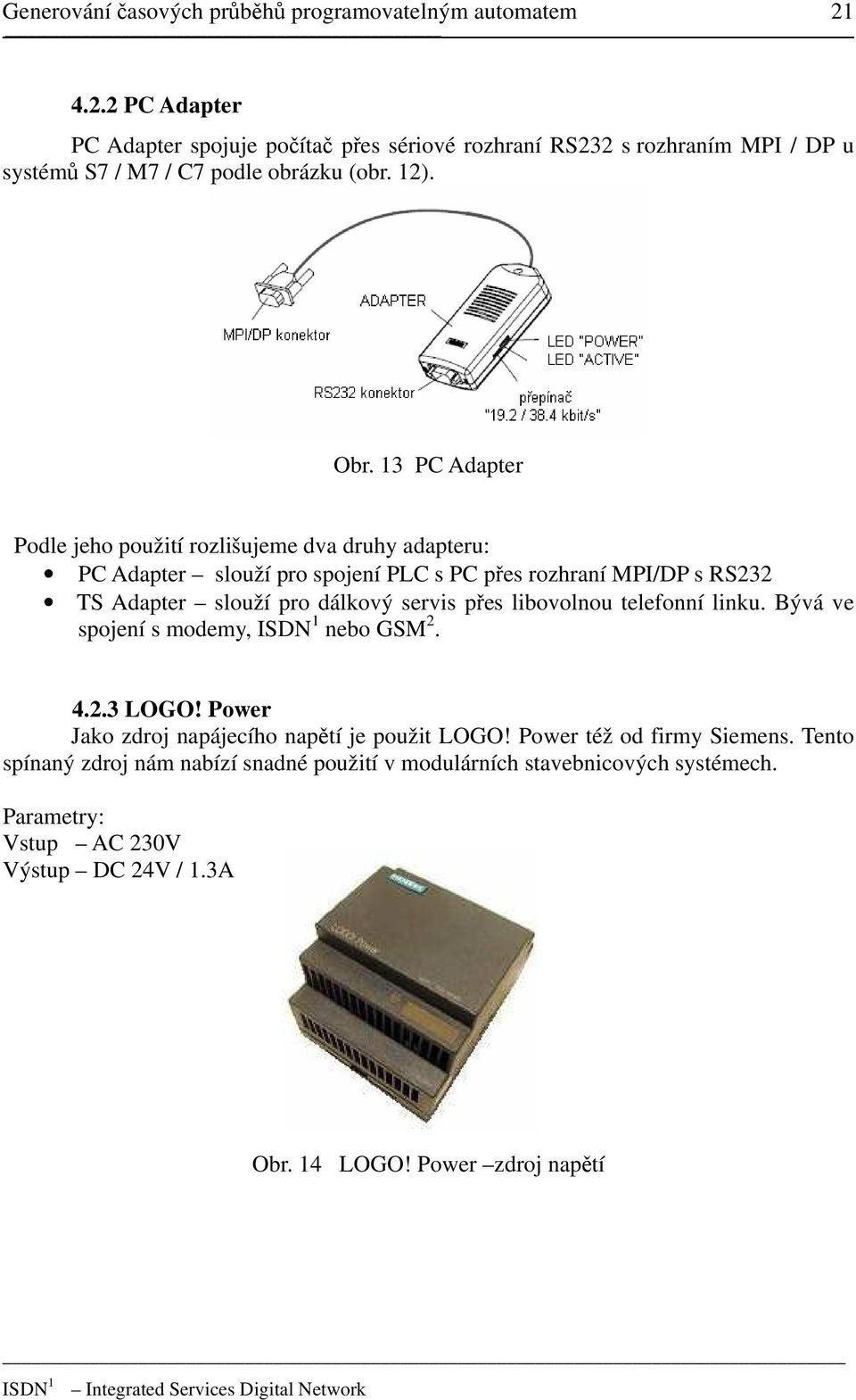 13 PC Adapter Podle jeho použití rozlišujeme dva druhy adapteru: PC Adapter slouží pro spojení PLC s PC přes rozhraní MPI/DP s RS232 TS Adapter slouží pro dálkový servis přes libovolnou