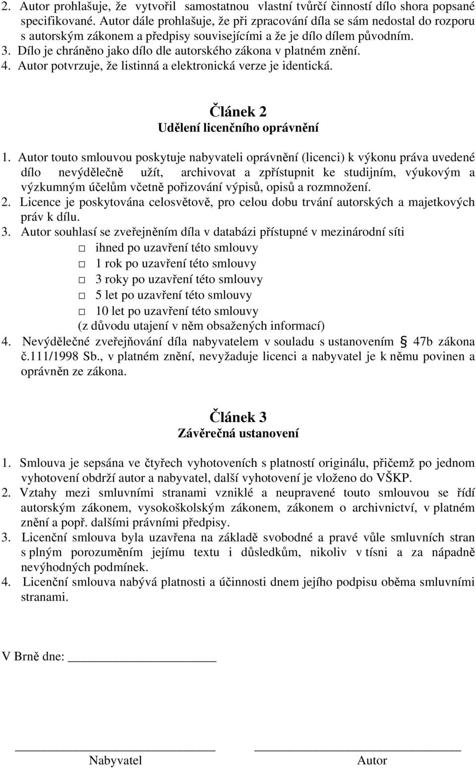 Dílo je chráněno jako dílo dle autorského zákona v platném znění. 4. Autor potvrzuje, že listinná a elektronická verze je identická. Článek 2 Udělení licenčního oprávnění 1.