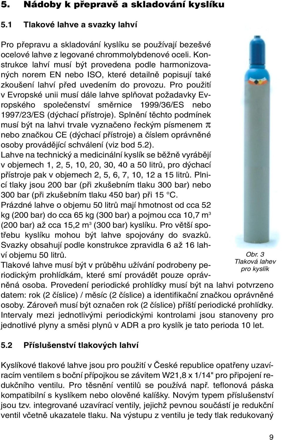 Pro pouïití v Evropské unii musí dále lahve splàovat poïadavky Evropského spoleãenství smûrnice 1999/36/ES nebo 1997/23/ES (d chací pfiístroje).