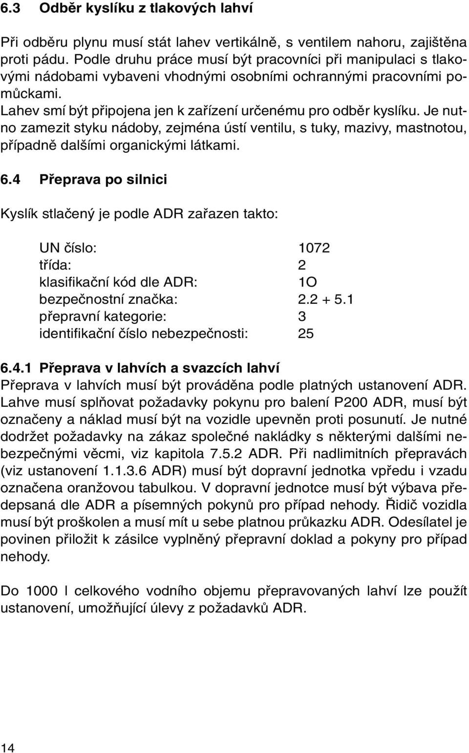 Lahev smí b t pfiipojena jen k zafiízení urãenému pro odbûr kyslíku. Je nutno zamezit styku nádoby, zejména ústí ventilu, s tuky, mazivy, mastnotou, pfiípadnû dal ími organick mi látkami. 6.