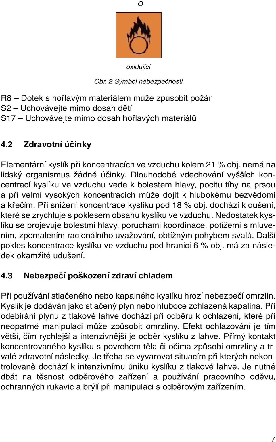 Dlouhodobé vdechování vy ích koncentrací kyslíku ve vzduchu vede k bolestem hlavy, pocitu tíhy na prsou a pfii velmi vysok ch koncentracích mûïe dojít k hlubokému bezvûdomí a kfieãím.