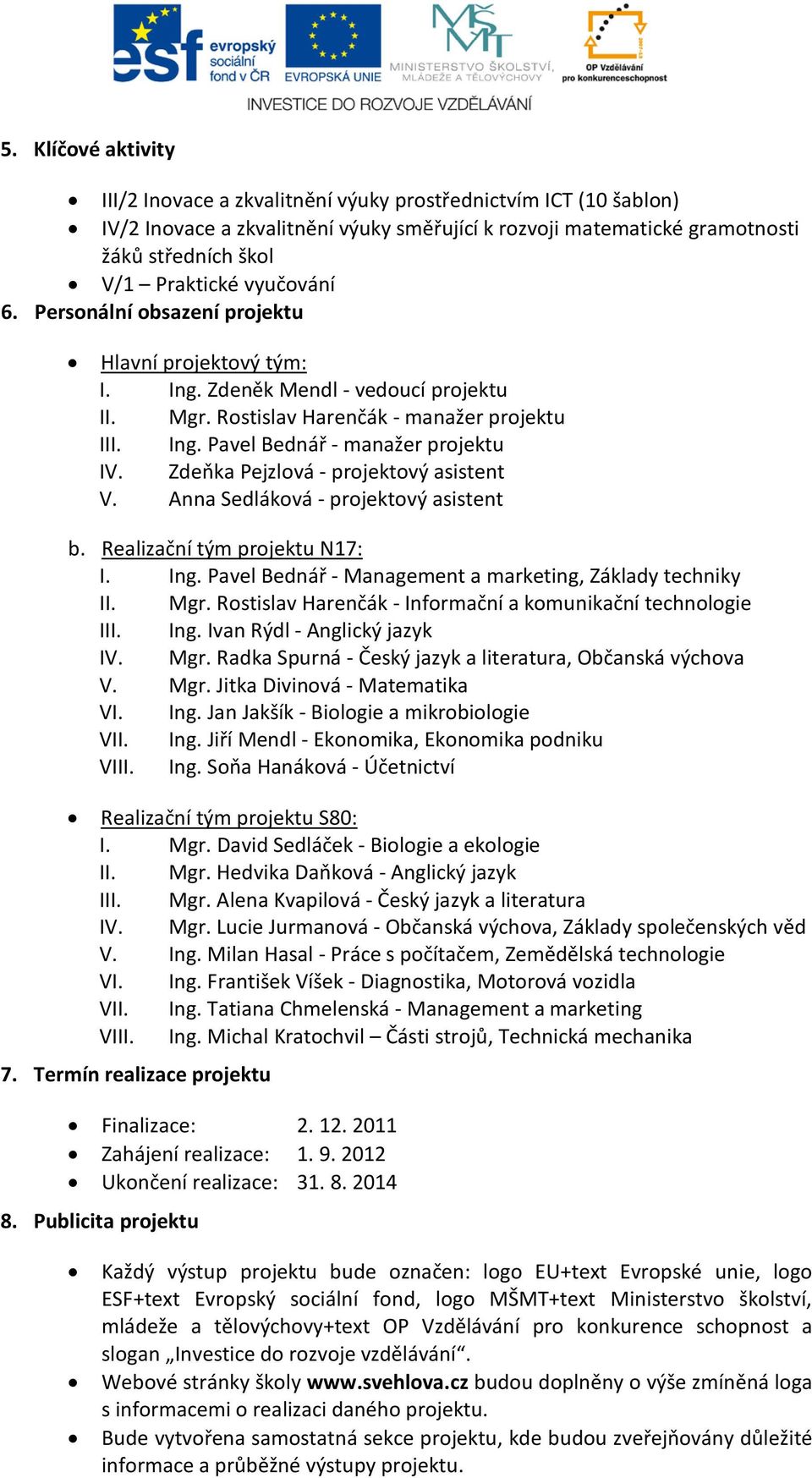 Zdeňka Pejzlová - projektový asistent V. Anna Sedláková - projektový asistent b. Realizační tým projektu N17: I. Ing. Pavel Bednář - Management a marketing, Základy techniky II. Mgr.