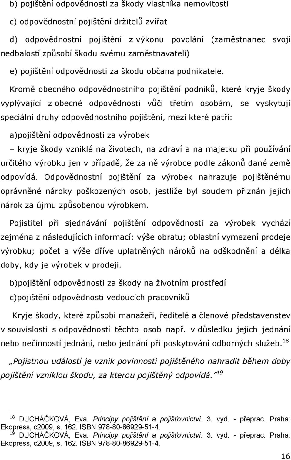 Kromě obecného odpovědnostního pojištění podniků, které kryje škody vyplývající z obecné odpovědnosti vůči třetím osobám, se vyskytují speciální druhy odpovědnostního pojištění, mezi které patří: