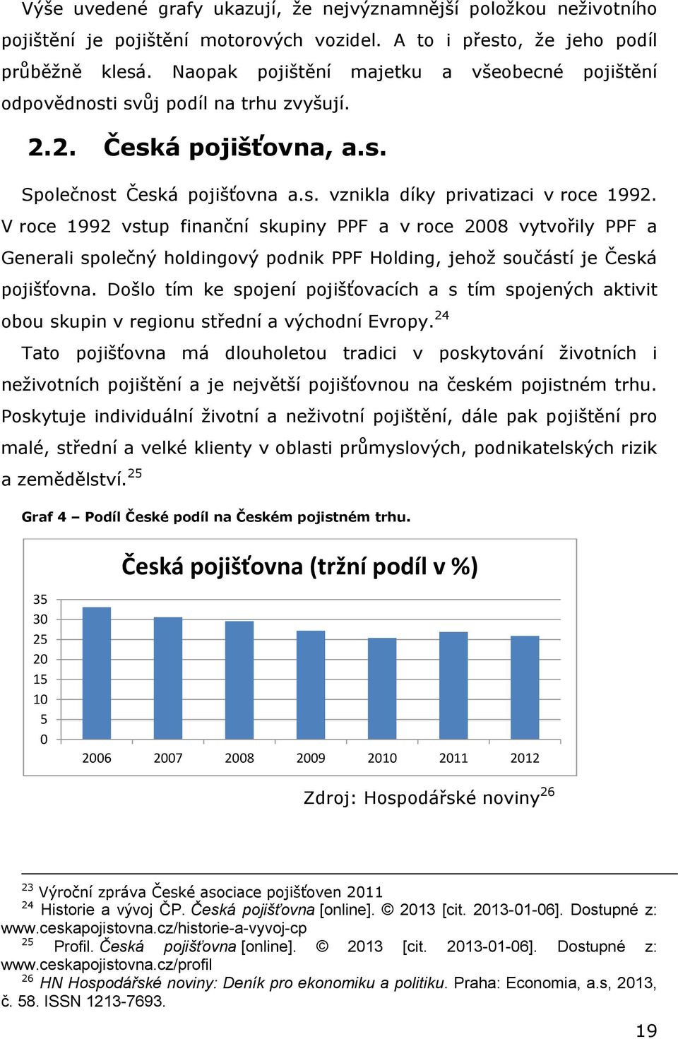 V roce 1992 vstup finanční skupiny PPF a v roce 2008 vytvořily PPF a Generali společný holdingový podnik PPF Holding, jehož součástí je Česká pojišťovna.