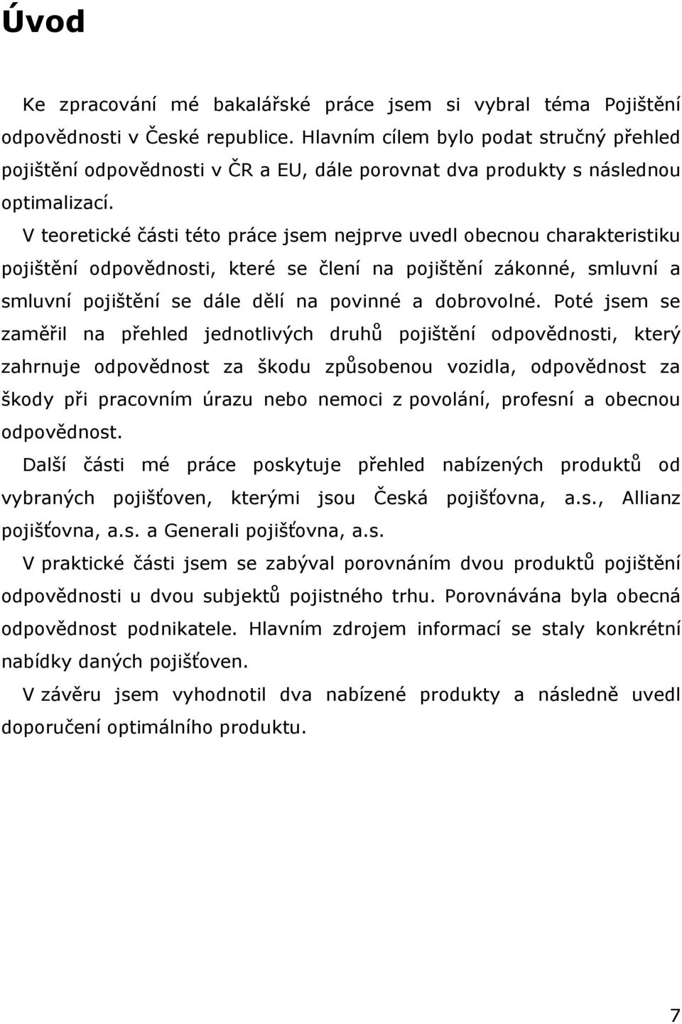 V teoretické části této práce jsem nejprve uvedl obecnou charakteristiku pojištění odpovědnosti, které se člení na pojištění zákonné, smluvní a smluvní pojištění se dále dělí na povinné a dobrovolné.