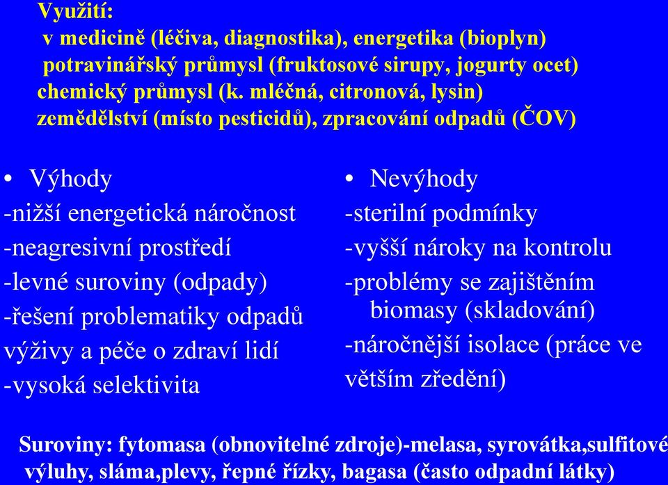 mléčná, citronová, lysin) zemědělství (místo pesticidů), zpracování odpadů (ČOV) Výhody -nižší energetická náročnost -neagresivní prostředí -levné suroviny (odpady)