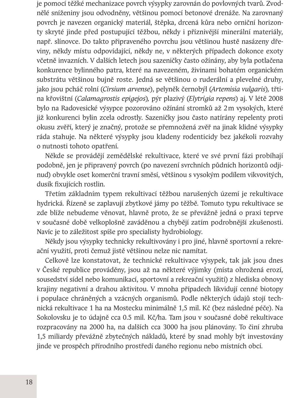 Do takto připraveného povrchu jsou většinou hustě nasázeny dřeviny, někdy místu odpovídající, někdy ne, v některých případech dokonce exoty včetně invazních.