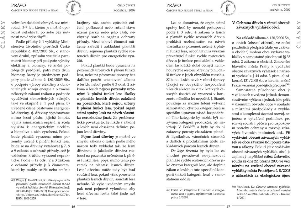 , o stano - vení druhů, způsobu využití a para - metrů biomasy při podpoře výroby elektřiny z biomasy, ve znění pozdějších předpisů, patří mezi druh biomasy, který je předmětem podpory podle zákona č.