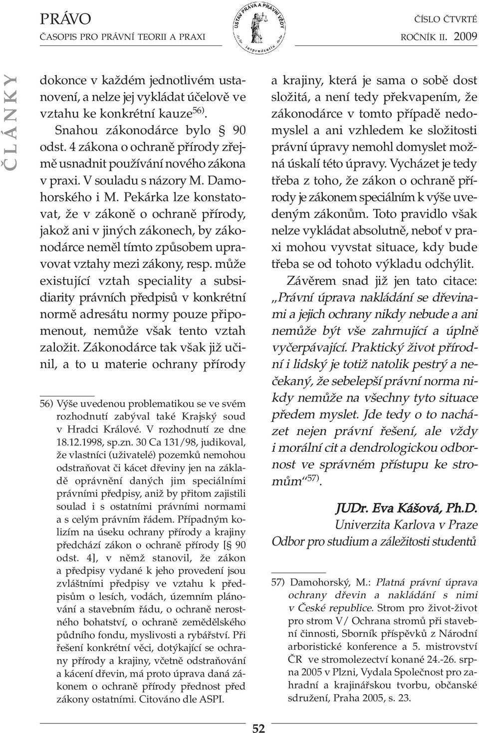 Pekárka lze konstatovat, že v zákoně o ochraně přírody, jakož ani v jiných zákonech, by zá ko - nodárce neměl tímto způsobem upravovat vztahy mezi zákony, resp.