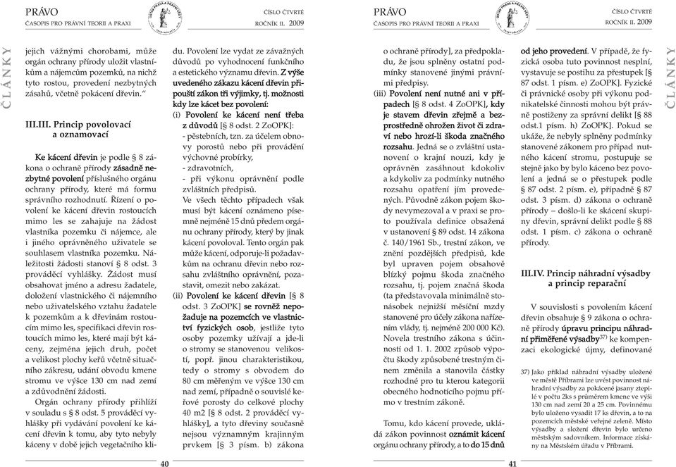 Řízení o po - volení ke kácení dřevin rostoucích mimo les se zahajuje na žádost vlastníka pozemku či nájemce, ale i jiného oprávněného uživatele se souhlasem vlastníka pozemku.