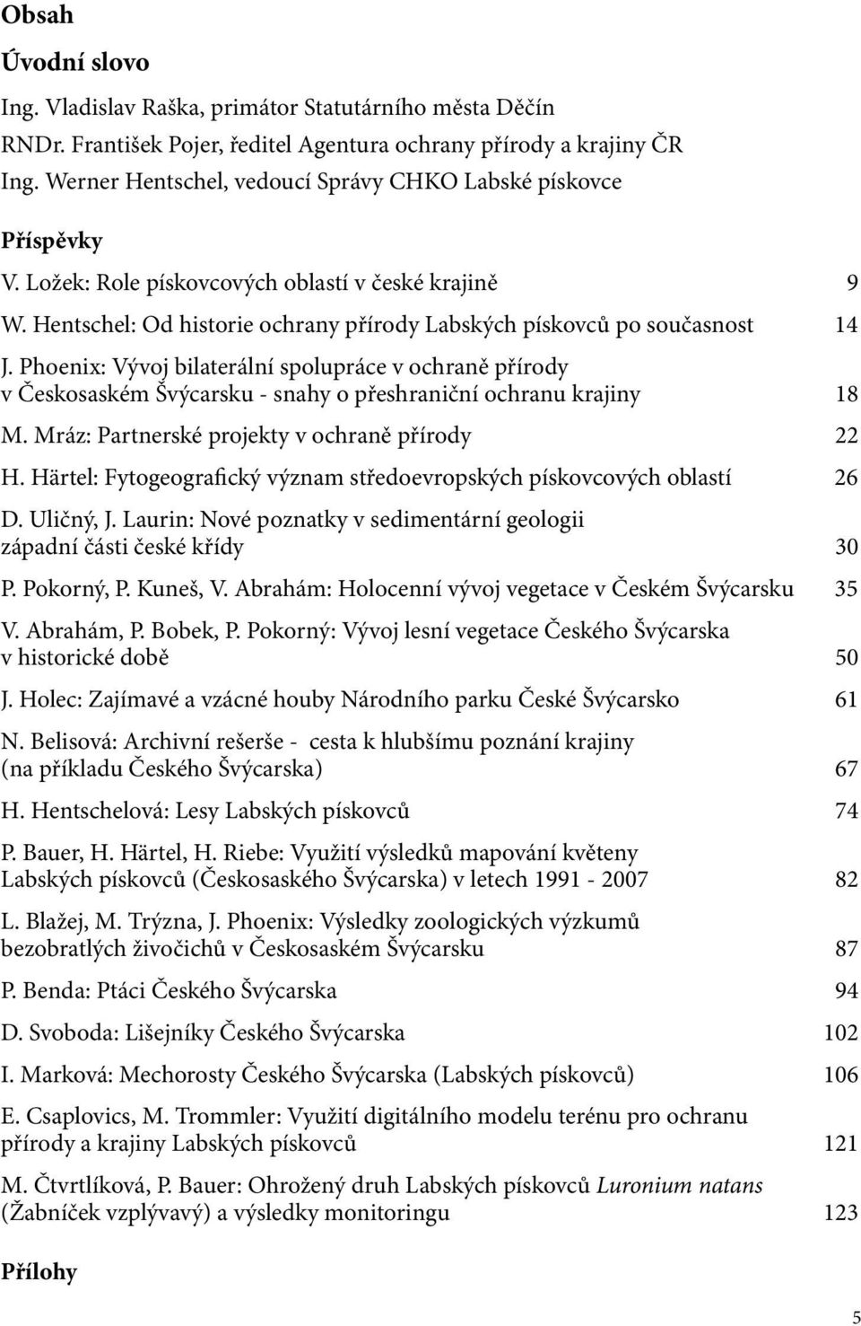 Phoenix: Vývoj bilaterální spolupráce v ochraně přírody v Českosaském Švýcarsku - snahy o přeshraniční ochranu krajiny 18 M. Mráz: Partnerské projekty v ochraně přírody 22 H.