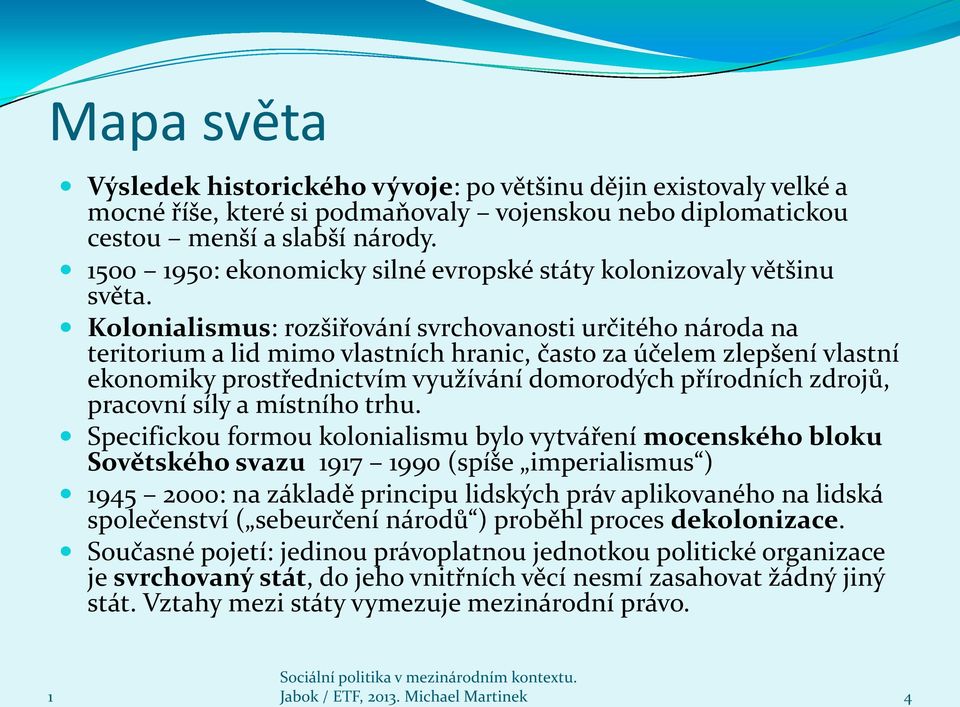 Kolonialismus: rozšiřování svrchovanosti určitého národa na teritorium a lid mimo vlastních hranic, často za účelem zlepšení vlastní ekonomiky prostřednictvím využívání domorodých přírodních zdrojů,