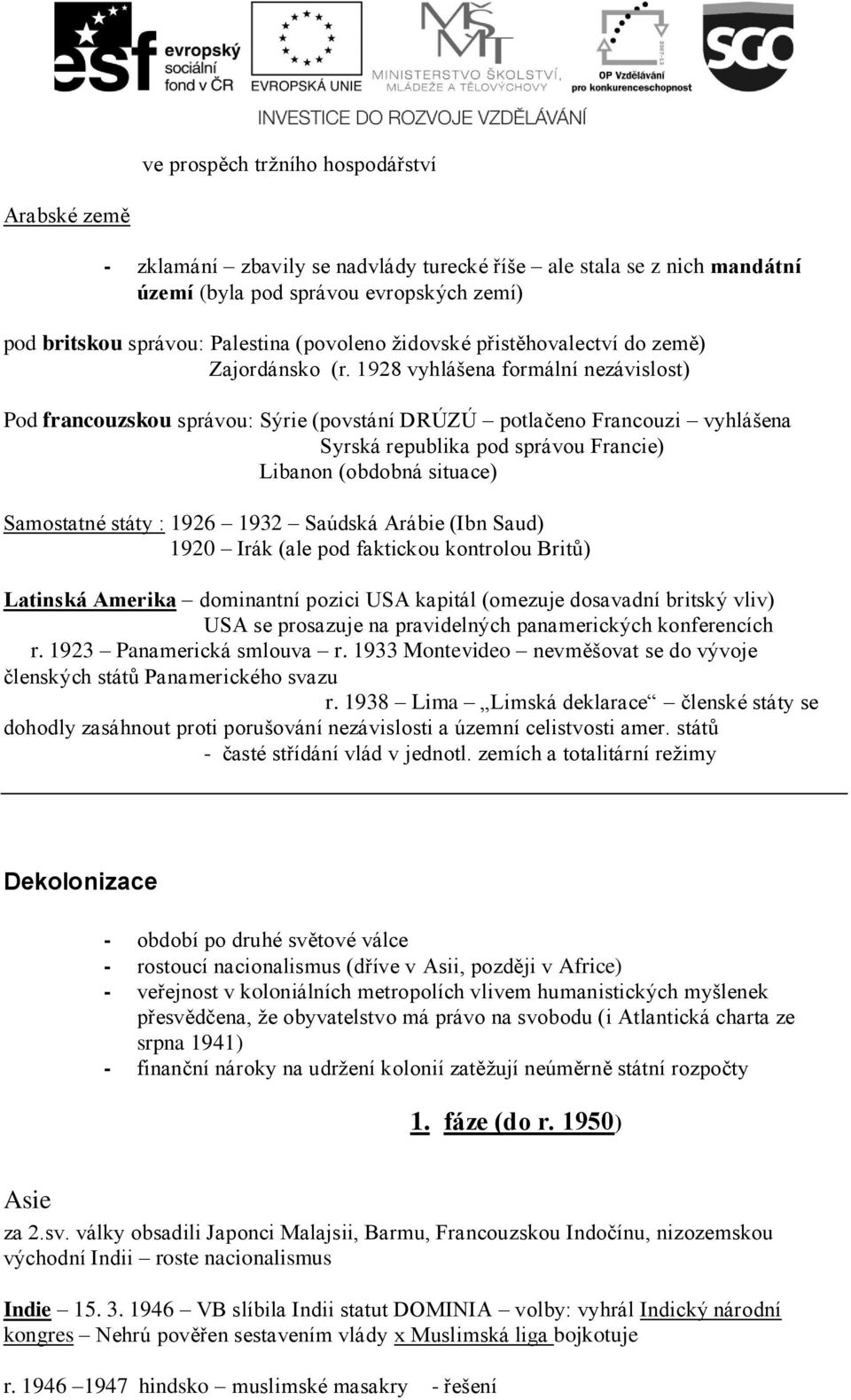 1928 vyhlášena formální nezávislost) Pod francouzskou správou: Sýrie (povstání DRÚZÚ potlačeno Francouzi vyhlášena Syrská republika pod správou Francie) Libanon (obdobná situace) Samostatné státy :