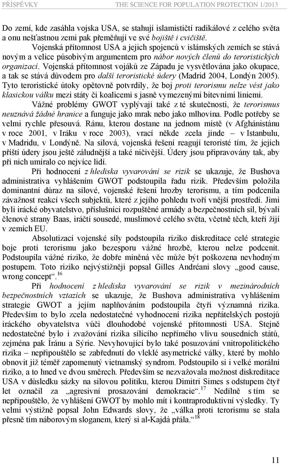 Vojenská přítomnost vojáků ze Západu je vysvětlována jako okupace, a tak se stává důvodem pro další teroristické údery (Madrid 2004, Londýn 2005).