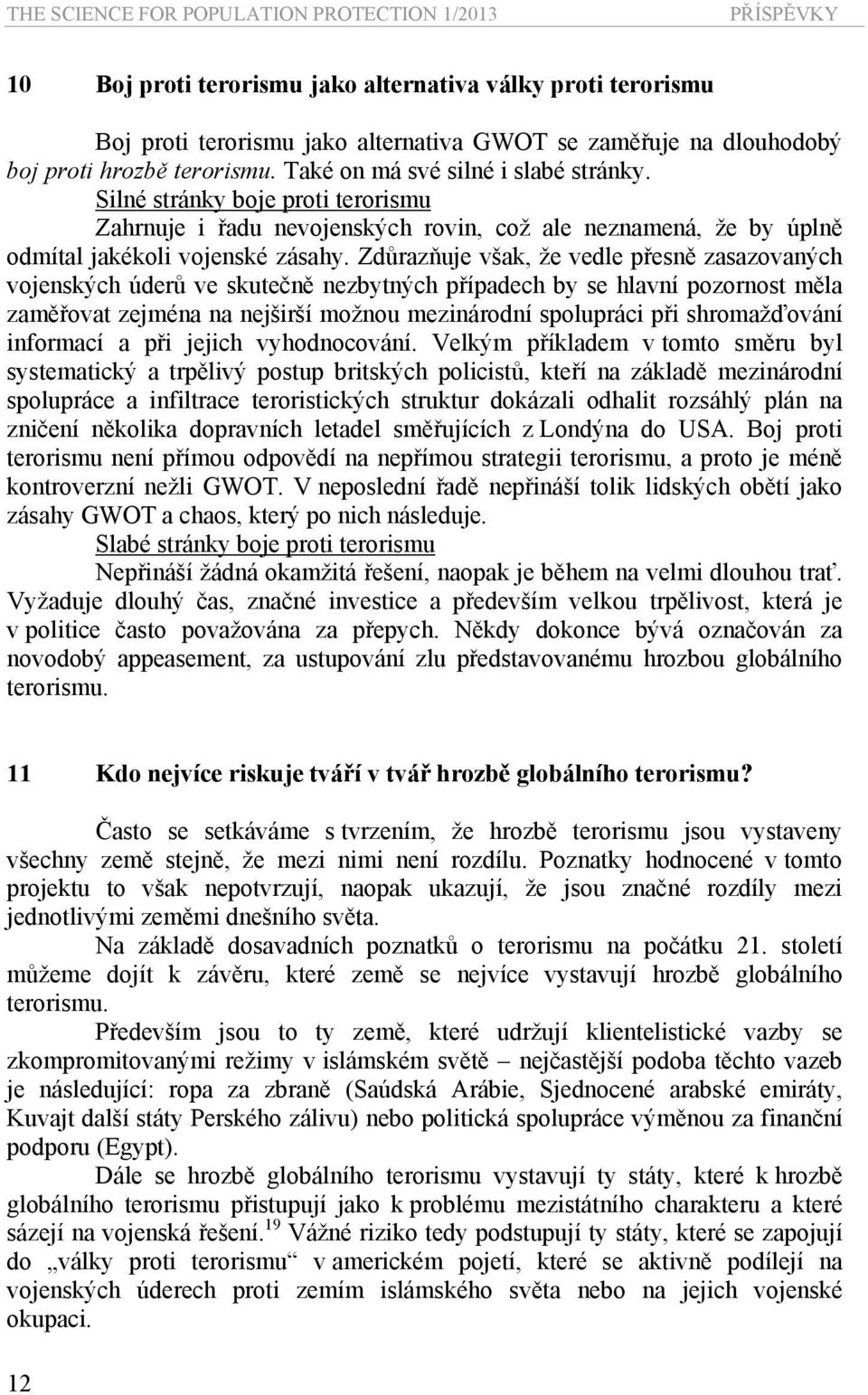 Zdůrazňuje však, že vedle přesně zasazovaných vojenských úderů ve skutečně nezbytných případech by se hlavní pozornost měla zaměřovat zejména na nejširší možnou mezinárodní spolupráci při