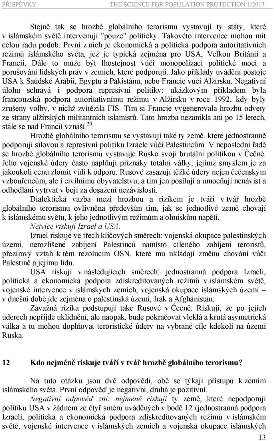 Dále to může být lhostejnost vůči monopolizaci politické moci a porušování lidských práv v zemích, které podporují.