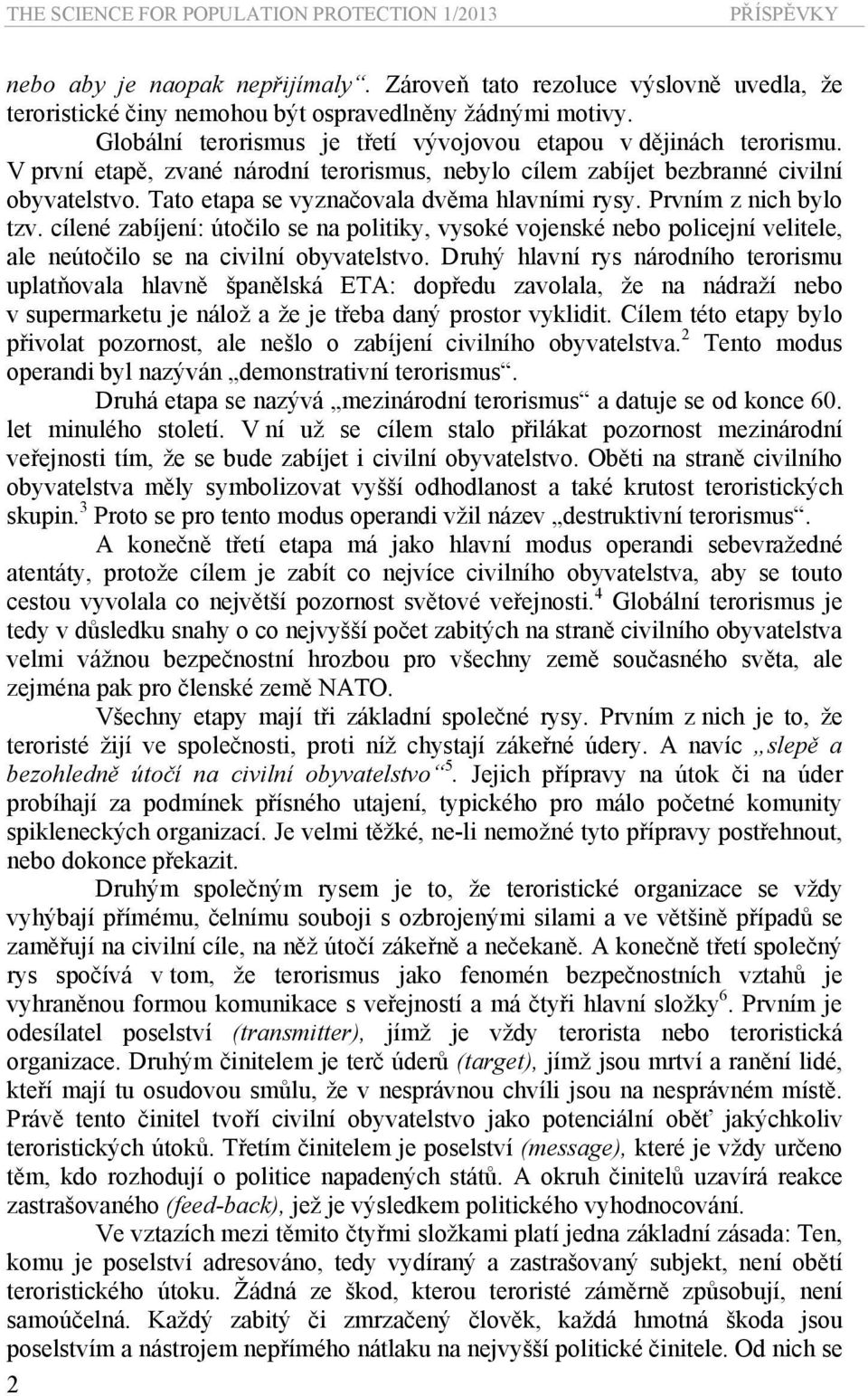 Tato etapa se vyznačovala dvěma hlavními rysy. Prvním z nich bylo tzv. cílené zabíjení: útočilo se na politiky, vysoké vojenské nebo policejní velitele, ale neútočilo se na civilní obyvatelstvo.