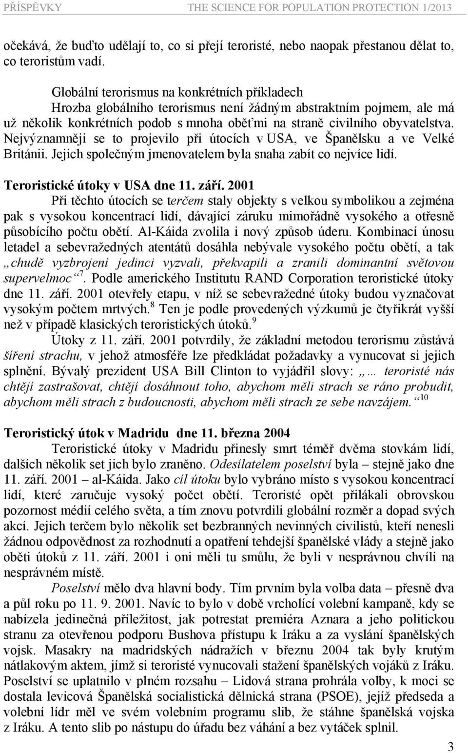 Nejvýznamněji se to projevilo při útocích v USA, ve Španělsku a ve Velké Británii. Jejich společným jmenovatelem byla snaha zabít co nejvíce lidí. Teroristické útoky v USA dne 11. září.